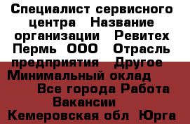 Специалист сервисного центра › Название организации ­ Ревитех-Пермь, ООО › Отрасль предприятия ­ Другое › Минимальный оклад ­ 30 000 - Все города Работа » Вакансии   . Кемеровская обл.,Юрга г.